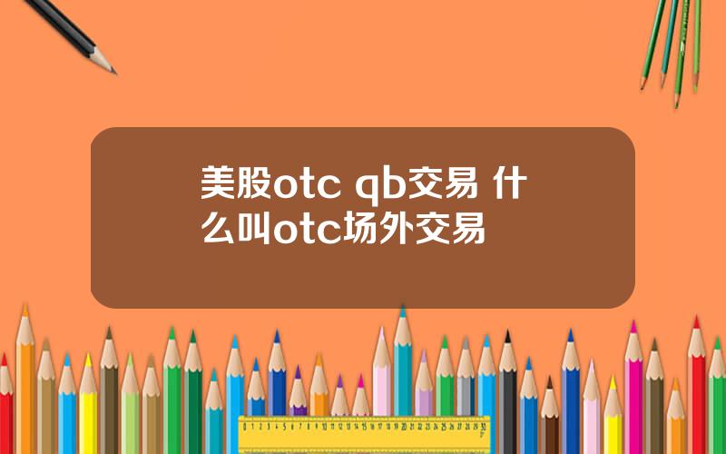 美股otc qb交易 什么叫otc场外交易